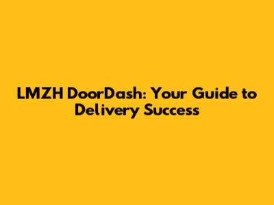 LMZH DoorDash: Your Guide to Delivery Success
