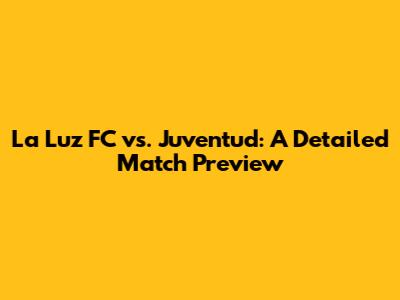 La Luz FC vs. Juventud: A Detailed Match Preview