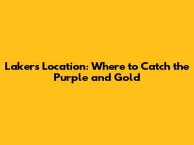 Lakers Location: Where to Catch the Purple and Gold