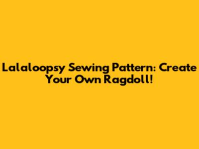 Lalaloopsy Sewing Pattern: Create Your Own Ragdoll!