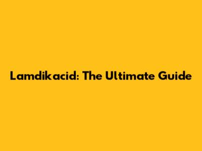 Lamdikacid: The Ultimate Guide