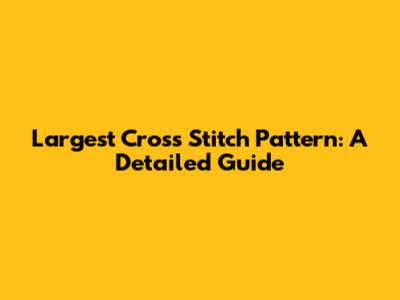Largest Cross Stitch Pattern: A Detailed Guide