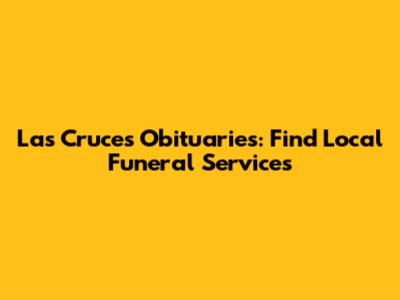Las Cruces Obituaries: Find Local Funeral Services