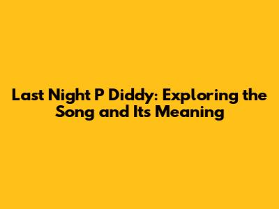 Last Night P Diddy: Exploring the Song and Its Meaning
