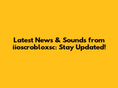 Latest News & Sounds from iioscrobloxsc: Stay Updated!