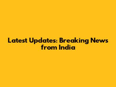 Latest Updates: Breaking News from India