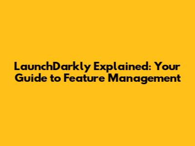 LaunchDarkly Explained: Your Guide to Feature Management