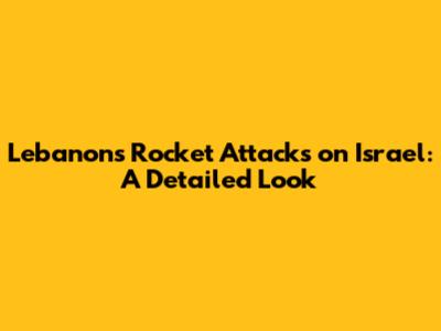 Lebanon's Rocket Attacks on Israel: A Detailed Look