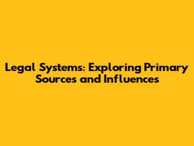 Legal Systems: Exploring Primary Sources and Influences