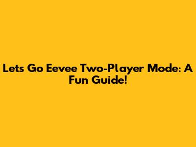 Let's Go Eevee Two-Player Mode: A Fun Guide!