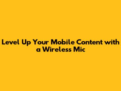 Level Up Your Mobile Content with a Wireless Mic