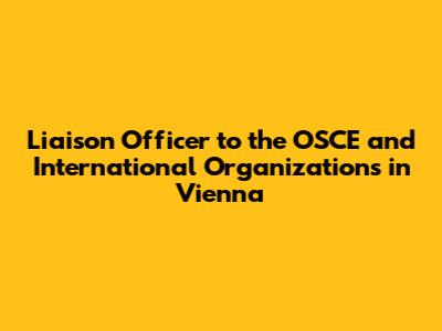 Liaison Officer to the OSCE and International Organizations in Vienna