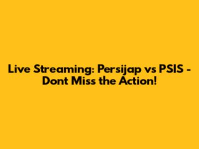 Live Streaming: Persijap vs PSIS - Don't Miss the Action!