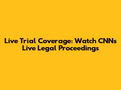 Live Trial Coverage: Watch CNN's Live Legal Proceedings