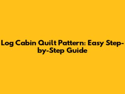 Log Cabin Quilt Pattern: Easy Step-by-Step Guide