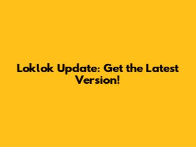 Loklok Update: Get the Latest Version!