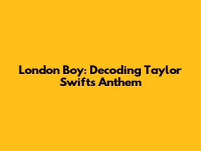 London Boy: Decoding Taylor Swift's Anthem