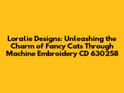 Loralie Designs: Unleashing the Charm of Fancy Cats Through Machine Embroidery CD 630258