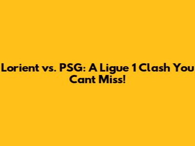 Lorient vs. PSG: A Ligue 1 Clash You Can't Miss!