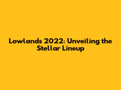 Lowlands 2022: Unveiling the Stellar Lineup