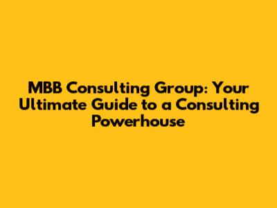 MBB Consulting Group: Your Ultimate Guide to a Consulting Powerhouse