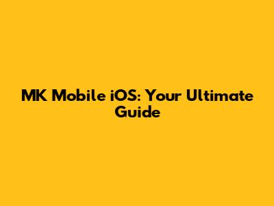 MK Mobile iOS: Your Ultimate Guide