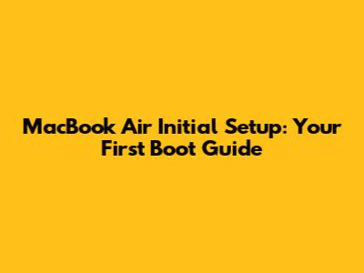 MacBook Air Initial Setup: Your First Boot Guide