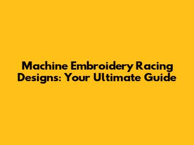 Machine Embroidery Racing Designs: Your Ultimate Guide