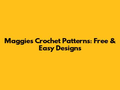 Maggie's Crochet Patterns: Free & Easy Designs