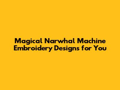 Magical Narwhal Machine Embroidery Designs for You