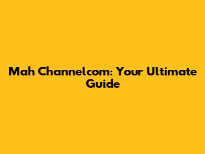 Mah Channelcom: Your Ultimate Guide