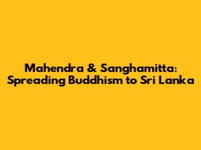 Mahendra & Sanghamitta: Spreading Buddhism to Sri Lanka