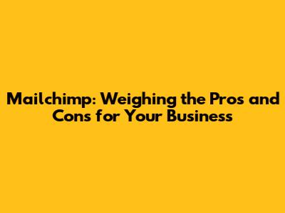 Mailchimp: Weighing the Pros and Cons for Your Business