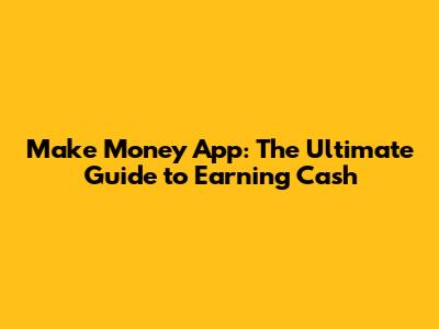 Make Money App: The Ultimate Guide to Earning Cash