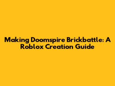 Making Doomspire Brickbattle: A Roblox Creation Guide