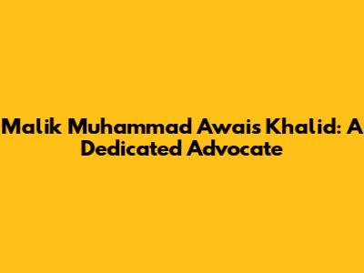 Malik Muhammad Awais Khalid: A Dedicated Advocate