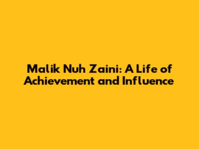 Malik Nuh Zaini: A Life of Achievement and Influence