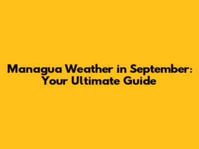Managua Weather in September: Your Ultimate Guide