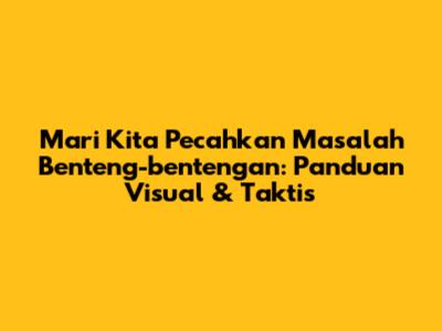 Mari Kita Pecahkan Masalah Benteng-bentengan: Panduan Visual & Taktis
