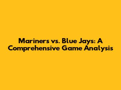 Mariners vs. Blue Jays: A Comprehensive Game Analysis