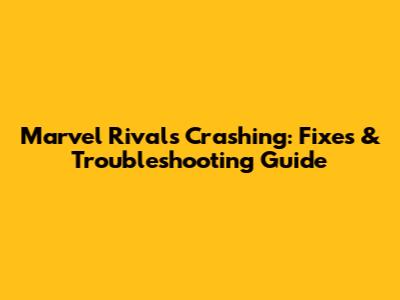 Marvel Rivals Crashing: Fixes & Troubleshooting Guide