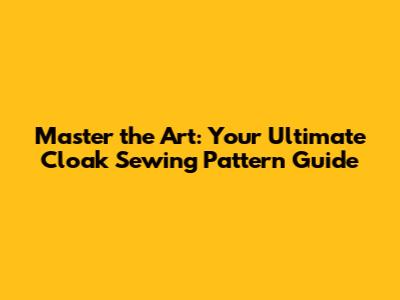Master the Art: Your Ultimate Cloak Sewing Pattern Guide