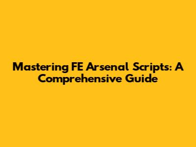 Mastering FE Arsenal Scripts: A Comprehensive Guide