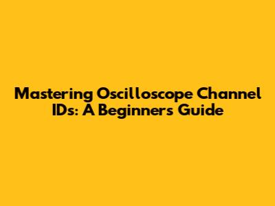 Mastering Oscilloscope Channel IDs: A Beginner's Guide