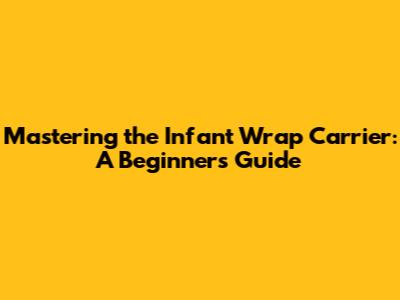 Mastering the Infant Wrap Carrier: A Beginner's Guide
