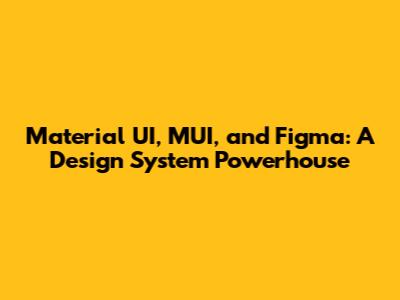 Material UI, MUI, and Figma: A Design System Powerhouse