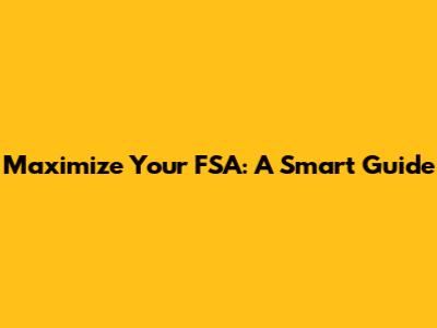Maximize Your FSA: A Smart Guide