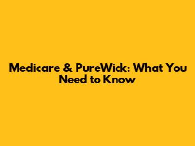 Medicare & PureWick: What You Need to Know