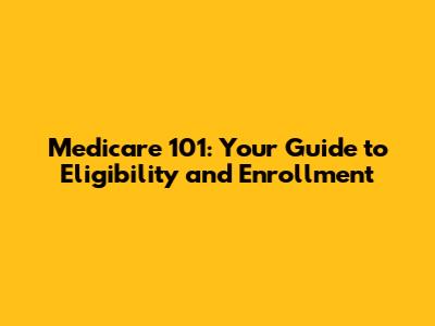 Medicare 101: Your Guide to Eligibility and Enrollment