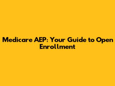 Medicare AEP: Your Guide to Open Enrollment